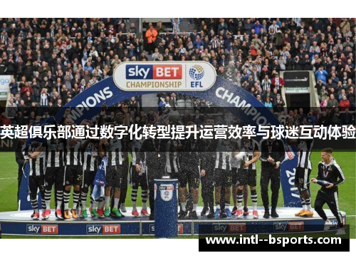 英超俱乐部通过数字化转型提升运营效率与球迷互动体验 英超俱乐部通过数字化转型提升运营效率与球迷互动体验