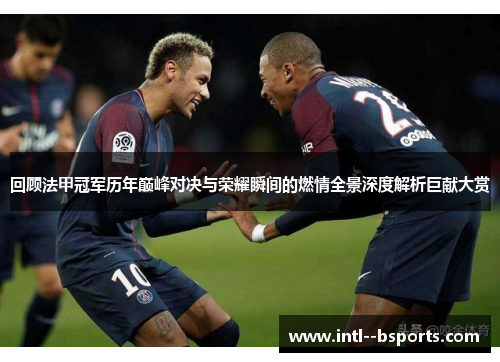 回顾法甲冠军历年巅峰对决与荣耀瞬间的燃情全景深度解析巨献大赏 回顾法甲冠军历年巅峰对决与荣耀瞬间的燃情全景深度解析巨献大赏