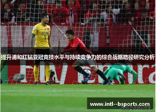 提升浦和红钻亚冠竞技水平与持续竞争力的综合战略路径研究分析 提升浦和红钻亚冠竞技水平与持续竞争力的综合战略路径研究分析