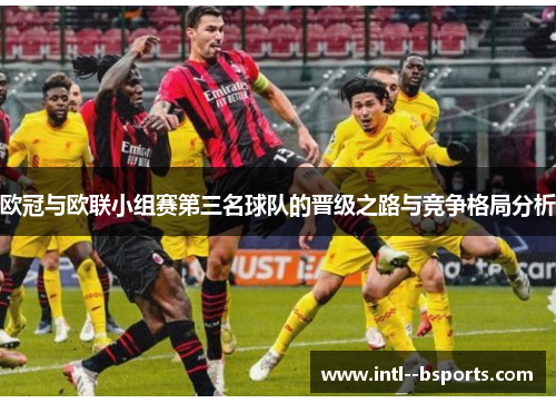 欧冠与欧联小组赛第三名球队的晋级之路与竞争格局分析 欧冠与欧联小组赛第三名球队的晋级之路与竞争格局分析