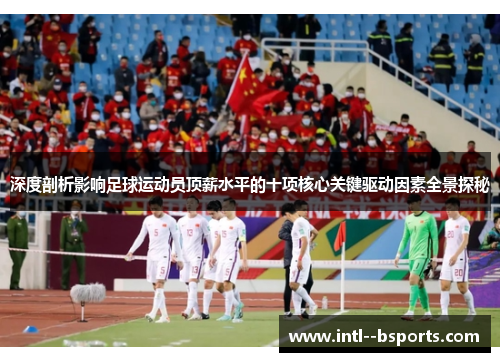 深度剖析影响足球运动员顶薪水平的十项核心关键驱动因素全景探秘 深度剖析影响足球运动员顶薪水平的十项核心关键驱动因素全景探秘