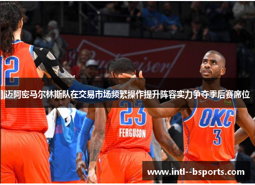 迈阿密马尔林斯队在交易市场频繁操作提升阵容实力争夺季后赛席位 迈阿密马尔林斯队在交易市场频繁操作提升阵容实力争夺季后赛席位