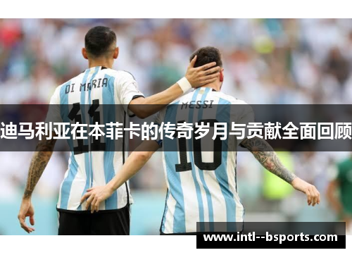 迪马利亚在本菲卡的传奇岁月与贡献全面回顾 迪马利亚在本菲卡的传奇岁月与贡献全面回顾