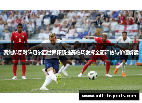 聚焦凯恩对阵切尔西世界杯预选赛临场发挥全面评估与价值解读 聚焦凯恩对阵切尔西世界杯预选赛临场发挥全面评估与价值解读