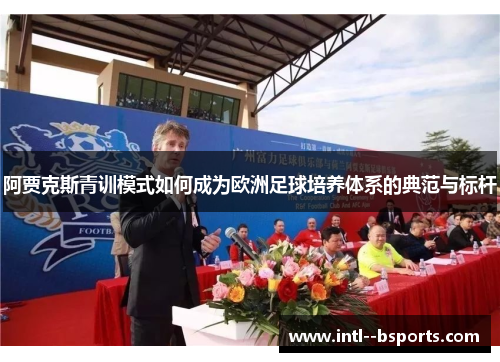 阿贾克斯青训模式如何成为欧洲足球培养体系的典范与标杆