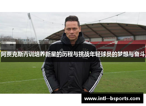 阿贾克斯青训培养新星的历程与挑战年轻球员的梦想与奋斗