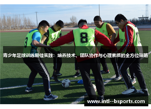 青少年足球训练最佳实践:培养技术、团队协作与心理素质的全方位策略 青少年足球训练最佳实践:培养技术、团队协作与心理素质的全方位策略