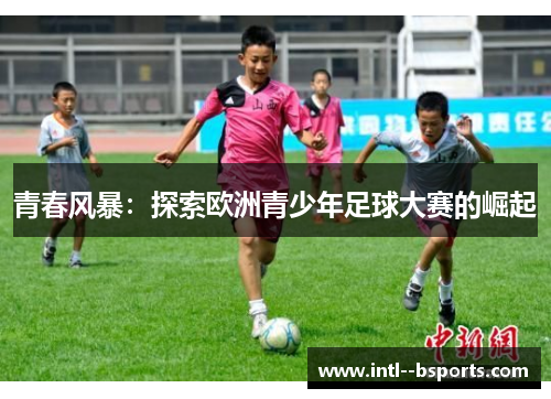 青春风暴：探索欧洲青少年足球大赛的崛起