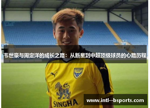 韦世豪与周定洋的成长之路:从新星到中超顶级球员的心路历程 韦世豪与周定洋的成长之路:从新星到中超顶级球员的心路历程