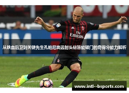从铁血后卫到关键先生孔帕尼奥远射头槌皆能破门的奇得分能力解析 从铁血后卫到关键先生孔帕尼奥远射头槌皆能破门的奇得分能力解析