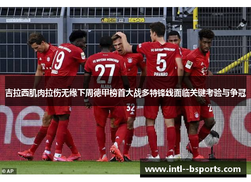 吉拉西肌肉拉伤无缘下周德甲榜首大战多特锋线面临关键考验与争冠