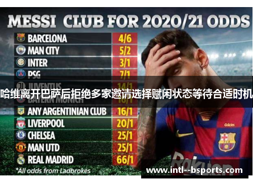 哈维离开巴萨后拒绝多家邀请选择赋闲状态等待合适时机 哈维离开巴萨后拒绝多家邀请选择赋闲状态等待合适时机