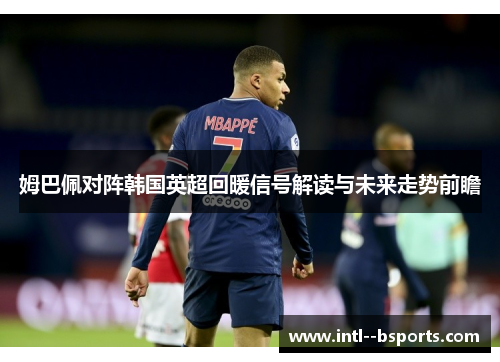 姆巴佩对阵韩国英超回暖信号解读与未来走势前瞻