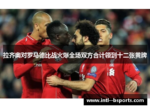 拉齐奥对罗马德比战火爆全场双方合计领到十二张黄牌