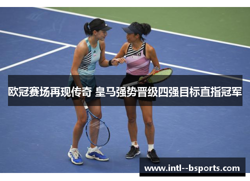 欧冠赛场再现传奇 皇马强势晋级四强目标直指冠军 欧冠赛场再现传奇 皇马强势晋级四强目标直指冠军