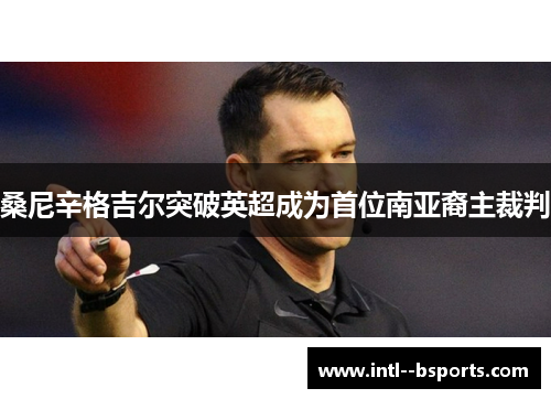 桑尼辛格吉尔突破英超成为首位南亚裔主裁判 桑尼辛格吉尔突破英超成为首位南亚裔主裁判