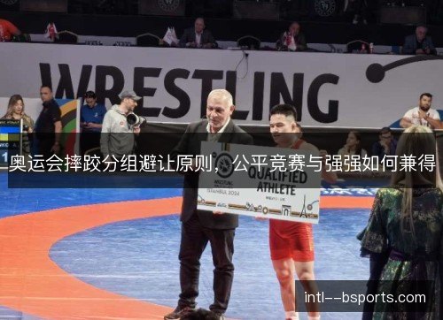 奥运会摔跤分组避让原则，公平竞赛与强强如何兼得