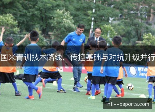 国米青训技术路线，传控基础与对抗升级并行