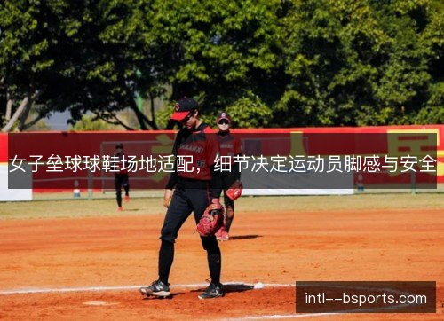 女子垒球球鞋场地适配，细节决定运动员脚感与安全