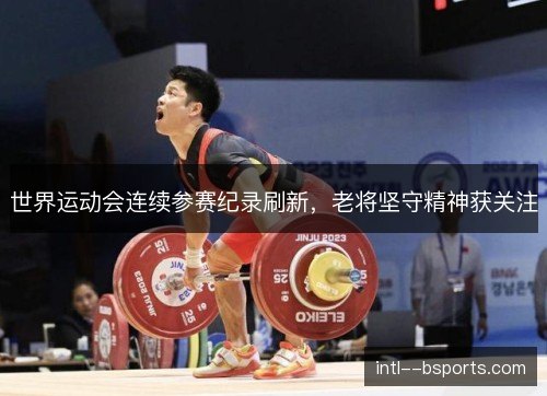 世界运动会连续参赛纪录刷新，老将坚守精神获关注