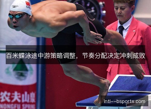 百米蝶泳途中游策略调整，节奏分配决定冲刺成败